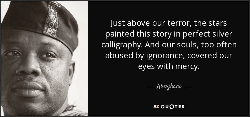 Just above our terror, the stars painted this story in perfect silver calligraphy. And our souls, too often abused by ignorance, covered our eyes with mercy. - Aberjhani