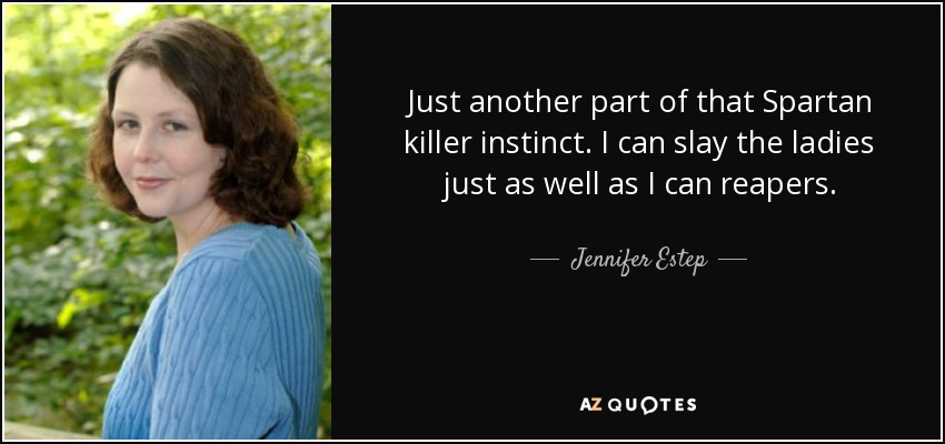 Just another part of that Spartan killer instinct. I can slay the ladies just as well as I can reapers. - Jennifer Estep