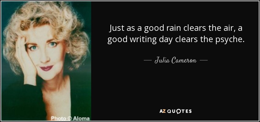 Just as a good rain clears the air, a good writing day clears the psyche. - Julia Cameron