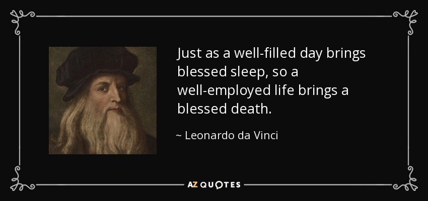 Just as a well-filled day brings blessed sleep, so a well-employed life brings a blessed death. - Leonardo da Vinci