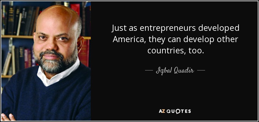 Just as entrepreneurs developed America, they can develop other countries, too. - Iqbal Quadir