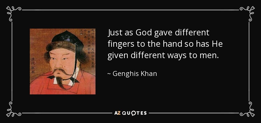 Just as God gave different fingers to the hand so has He given different ways to men. - Genghis Khan