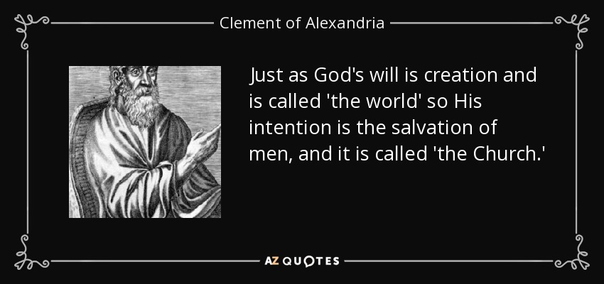 Just as God's will is creation and is called 'the world' so His intention is the salvation of men, and it is called 'the Church.' - Clement of Alexandria