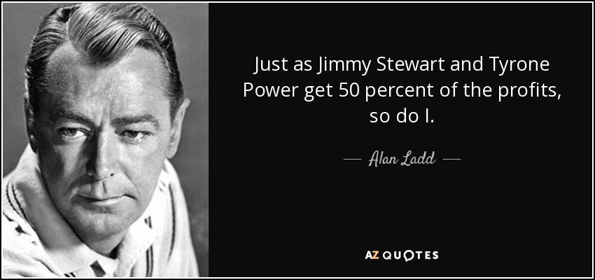 Just as Jimmy Stewart and Tyrone Power get 50 percent of the profits, so do I. - Alan Ladd