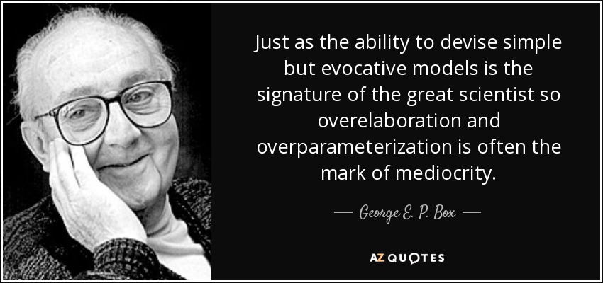 Just as the ability to devise simple but evocative models is the signature of the great scientist so overelaboration and overparameterization is often the mark of mediocrity. - George E. P. Box