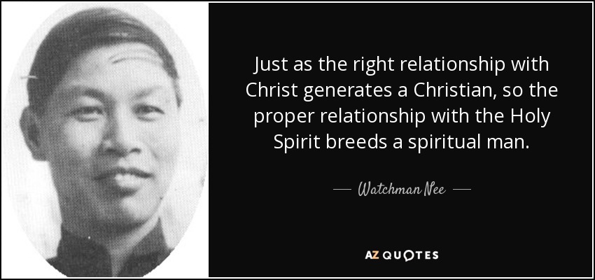 Just as the right relationship with Christ generates a Christian, so the proper relationship with the Holy Spirit breeds a spiritual man. - Watchman Nee