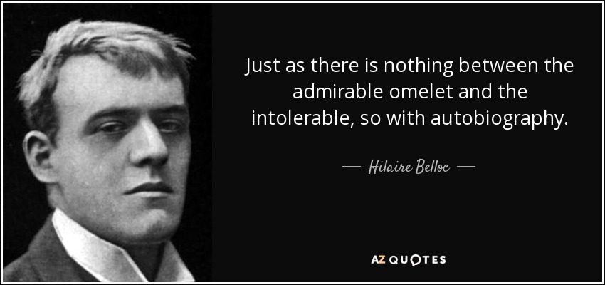 Just as there is nothing between the admirable omelet and the intolerable, so with autobiography. - Hilaire Belloc