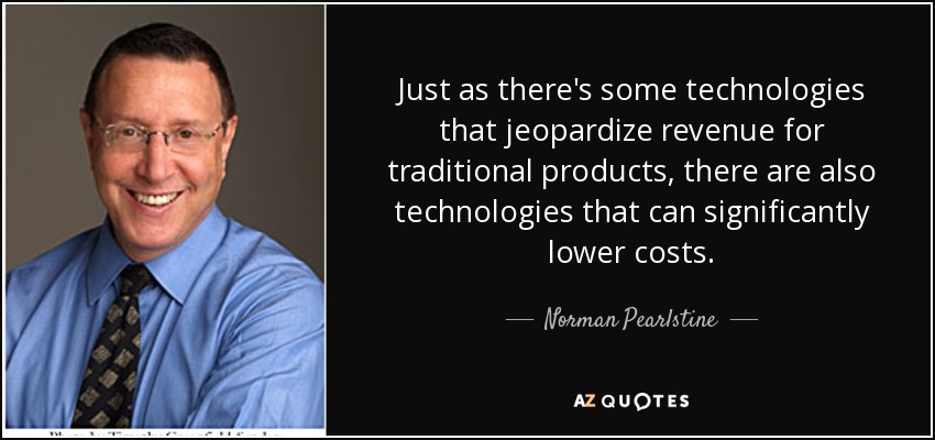 Just as there's some technologies that jeopardize revenue for traditional products, there are also technologies that can significantly lower costs. - Norman Pearlstine