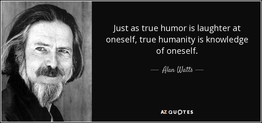Just as true humor is laughter at oneself, true humanity is knowledge of oneself. - Alan Watts