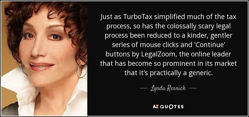 Just as TurboTax simplified much of the tax process, so has the colossally scary legal process been reduced to a kinder, gentler series of mouse clicks and 'Continue' buttons by LegalZoom, the online leader that has become so prominent in its market that it's practically a generic. - Lynda Resnick