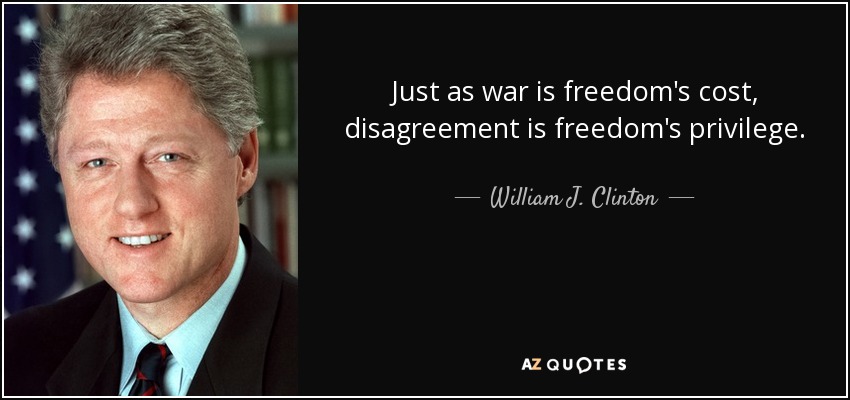 Just as war is freedom's cost, disagreement is freedom's privilege. - William J. Clinton