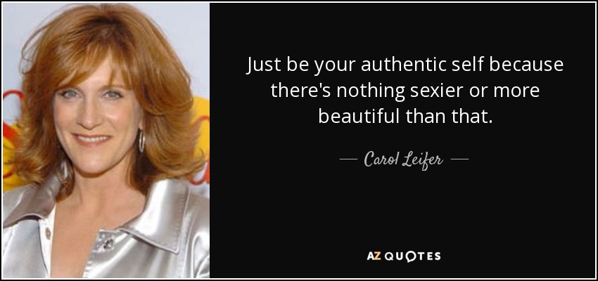 Just be your authentic self because there's nothing sexier or more beautiful than that. - Carol Leifer