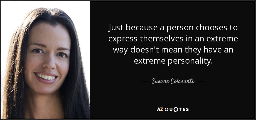 Just because a person chooses to express themselves in an extreme way doesn't mean they have an extreme personality. - Susane Colasanti