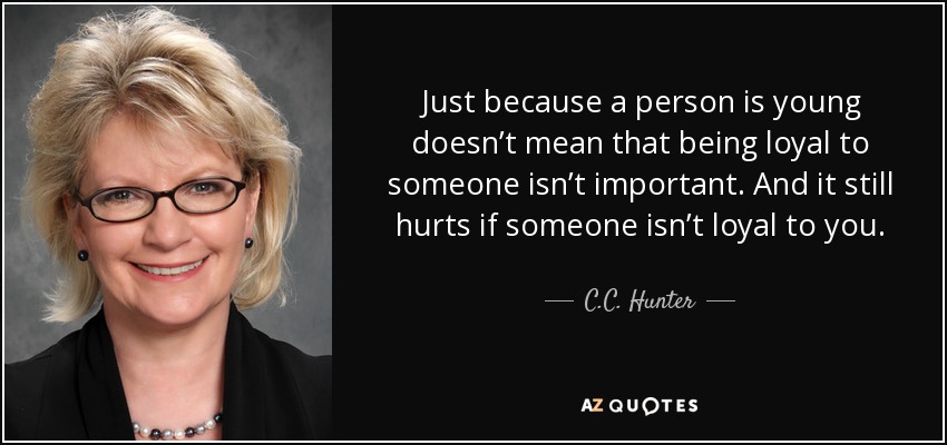 Just because a person is young doesn’t mean that being loyal to someone isn’t important. And it still hurts if someone isn’t loyal to you. - C.C. Hunter