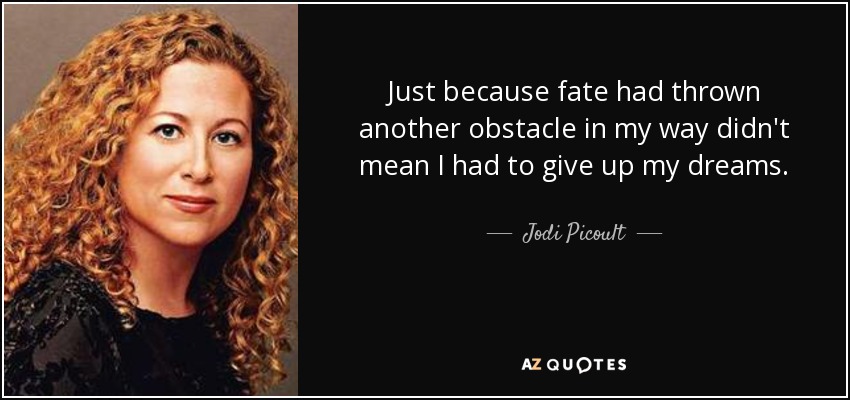 Just because fate had thrown another obstacle in my way didn't mean I had to give up my dreams. - Jodi Picoult