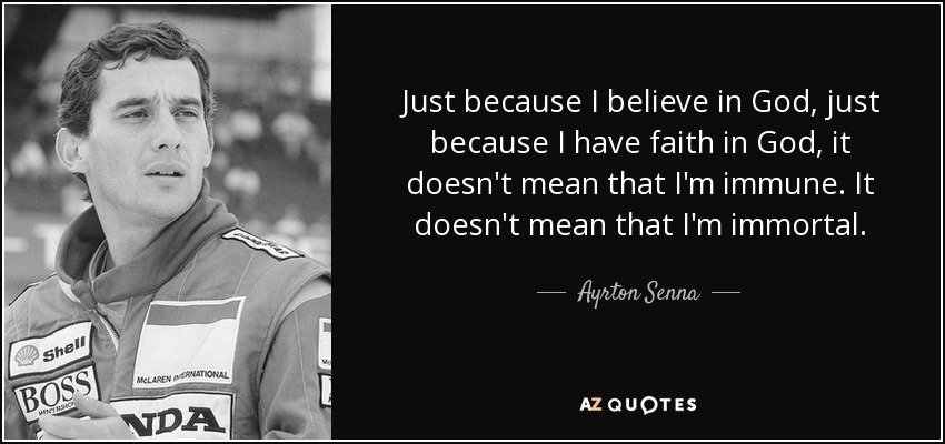 Just because I believe in God, just because I have faith in God, it doesn't mean that I'm immune. It doesn't mean that I'm immortal. - Ayrton Senna