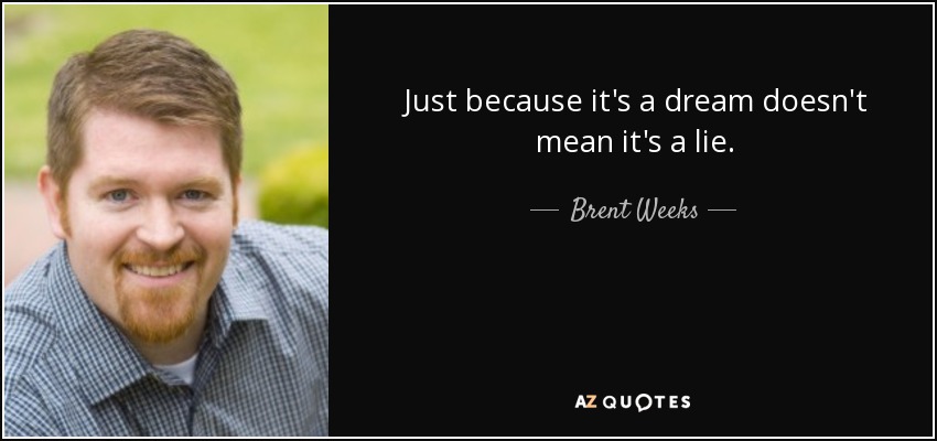 Just because it's a dream doesn't mean it's a lie. - Brent Weeks