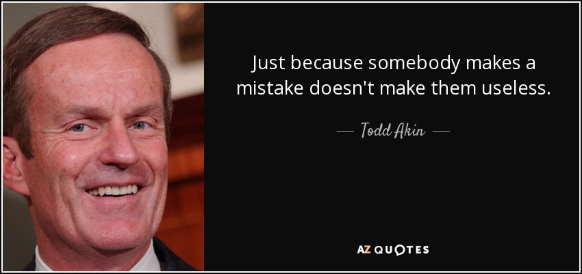 Just because somebody makes a mistake doesn't make them useless. - Todd Akin