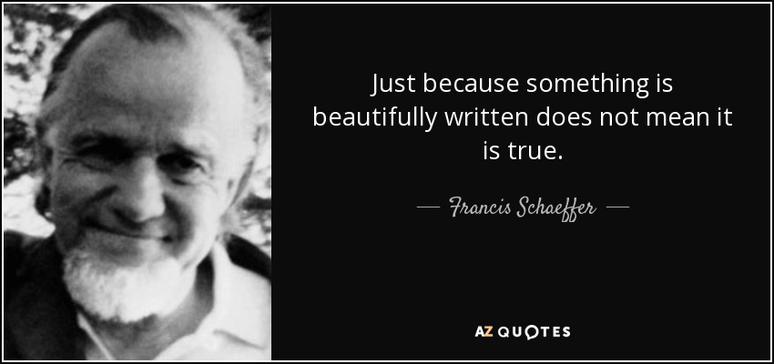 Just because something is beautifully written does not mean it is true. - Francis Schaeffer