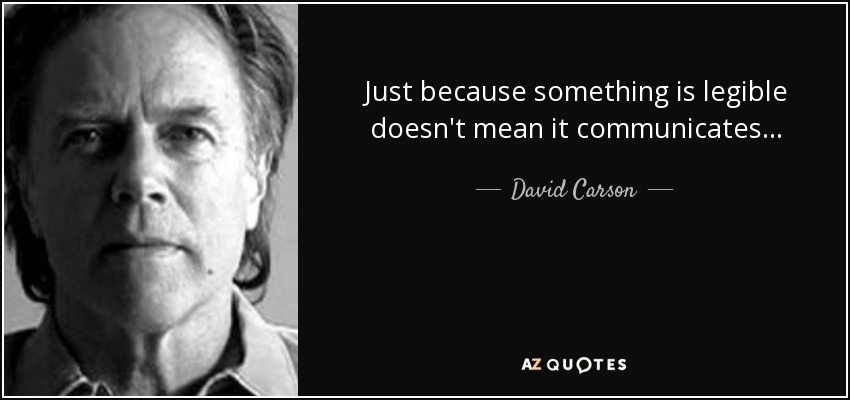 Just because something is legible doesn't mean it communicates... - David Carson
