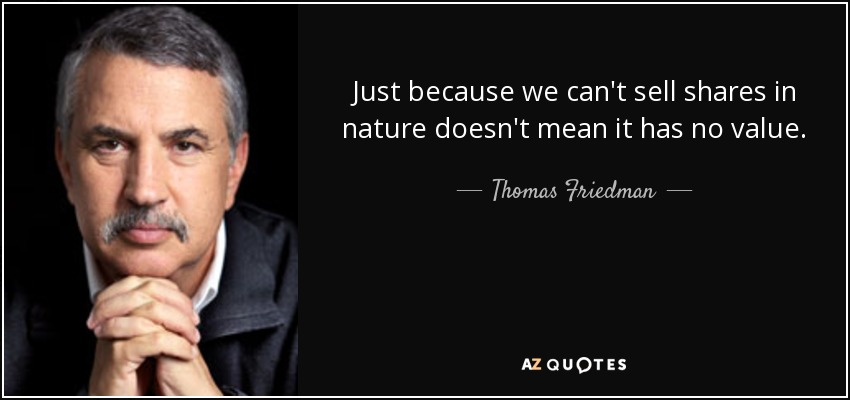Just because we can't sell shares in nature doesn't mean it has no value. - Thomas Friedman