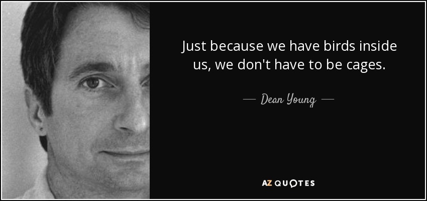 Just because we have birds inside us, we don't have to be cages. - Dean Young