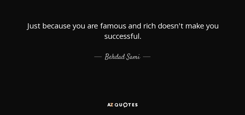 Just because you are famous and rich doesn't make you successful. - Behdad Sami