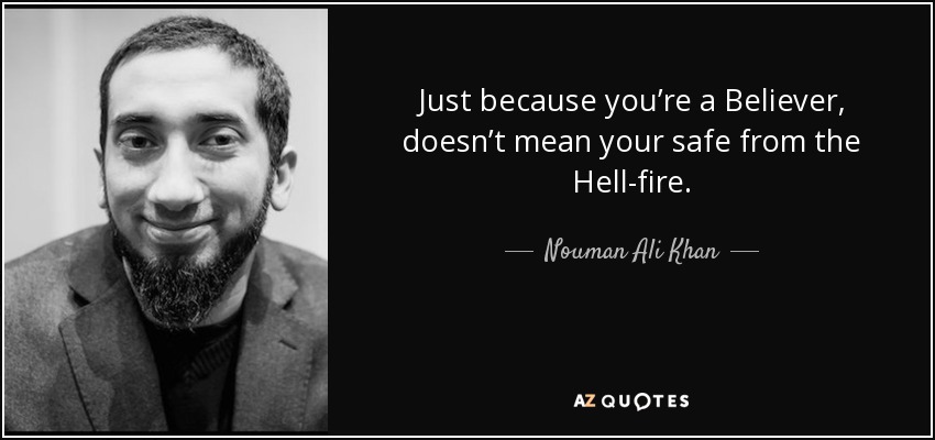 Just because you’re a Believer, doesn’t mean your safe from the Hell-fire. - Nouman Ali Khan