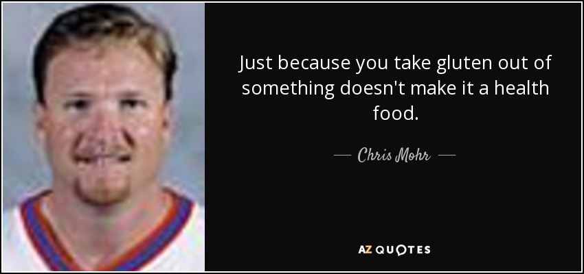 Just because you take gluten out of something doesn't make it a health food. - Chris Mohr