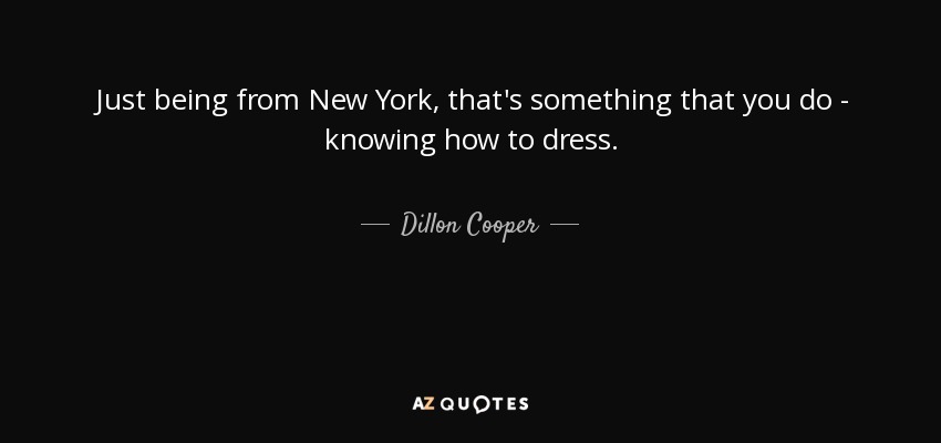 Just being from New York, that's something that you do - knowing how to dress. - Dillon Cooper