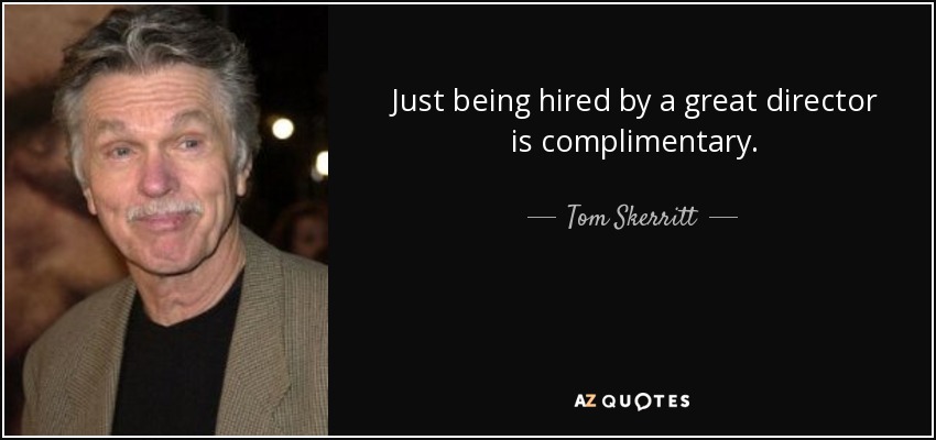 Just being hired by a great director is complimentary. - Tom Skerritt