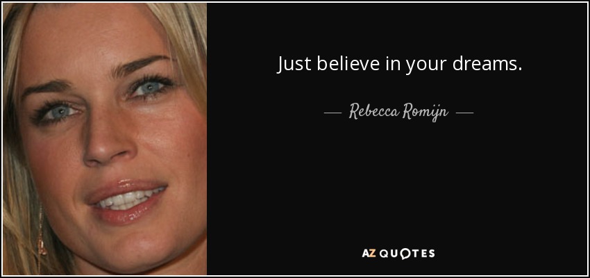 Just believe in your dreams. - Rebecca Romijn