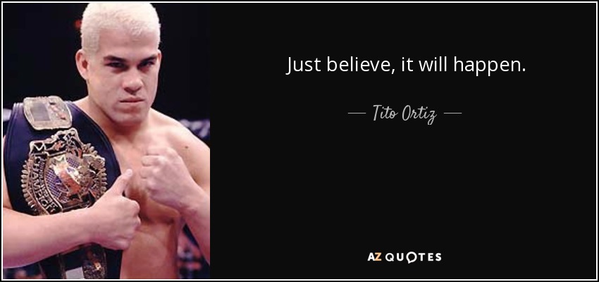 Just believe, it will happen. - Tito Ortiz