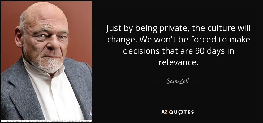 Just by being private, the culture will change. We won't be forced to make decisions that are 90 days in relevance. - Sam Zell