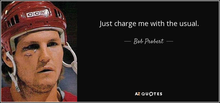 Just charge me with the usual. - Bob Probert