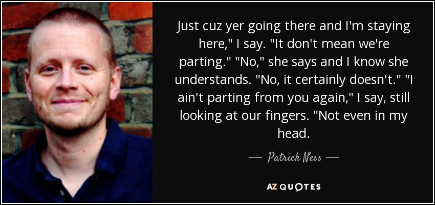 Just cuz yer going there and I'm staying here,