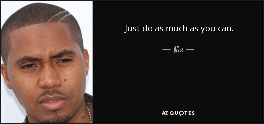 Just do as much as you can. - Nas