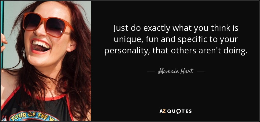Just do exactly what you think is unique, fun and specific to your personality, that others aren't doing. - Mamrie Hart