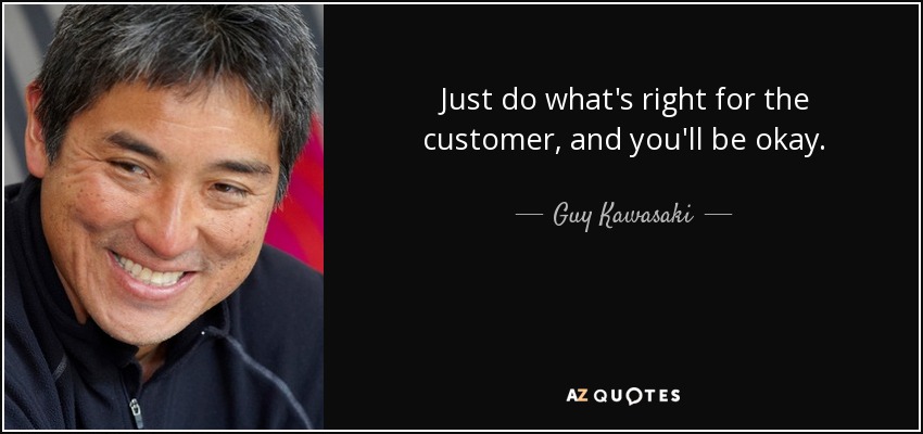 Just do what's right for the customer, and you'll be okay. - Guy Kawasaki