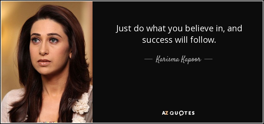 Just do what you believe in, and success will follow. - Karisma Kapoor