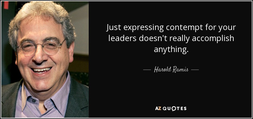 Just expressing contempt for your leaders doesn't really accomplish anything. - Harold Ramis