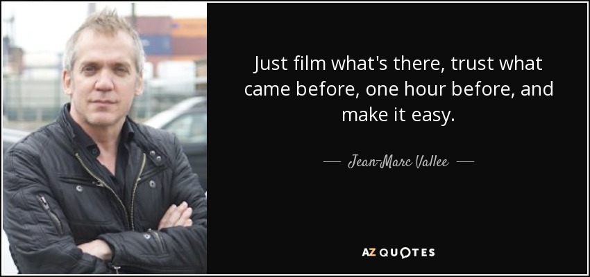 Just film what's there, trust what came before, one hour before, and make it easy. - Jean-Marc Vallee