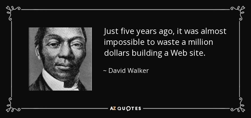 Just five years ago, it was almost impossible to waste a million dollars building a Web site. - David Walker