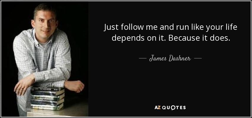 Just follow me and run like your life depends on it. Because it does. - James Dashner