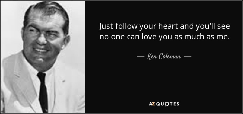 Just follow your heart and you'll see no one can love you as much as me. - Ken Coleman