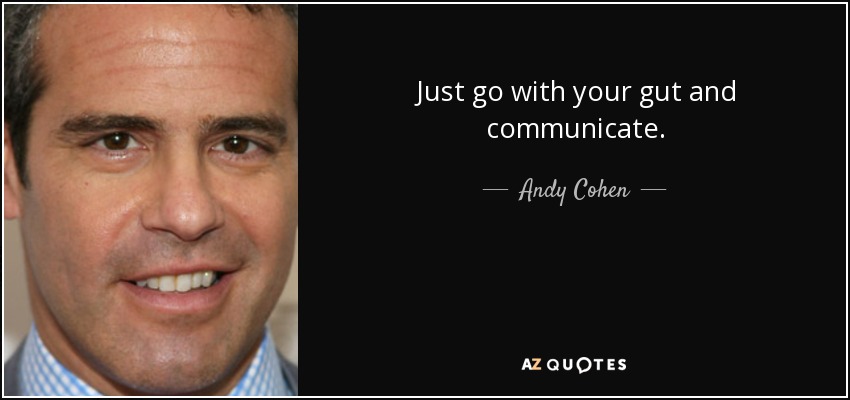 Just go with your gut and communicate. - Andy Cohen