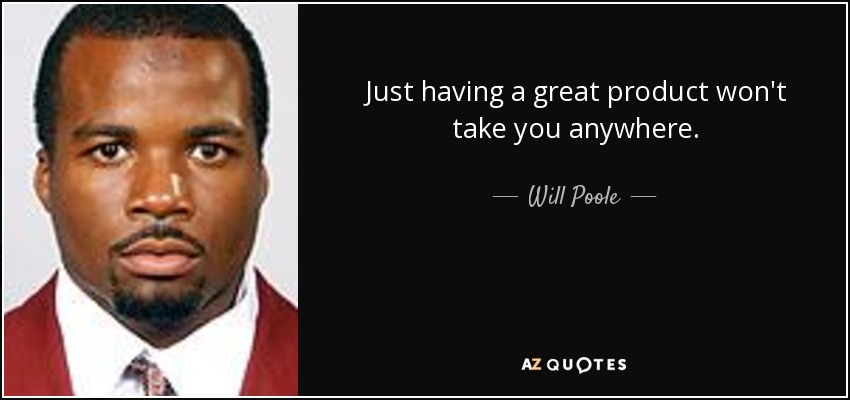 Just having a great product won't take you anywhere. - Will Poole