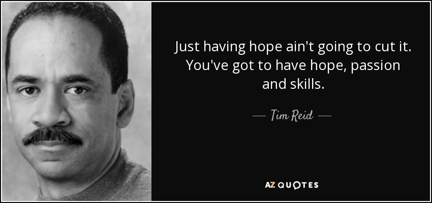 Just having hope ain't going to cut it. You've got to have hope, passion and skills. - Tim Reid