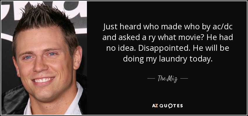 Just heard who made who by ac/dc and asked a ry what movie? He had no idea. Disappointed. He will be doing my laundry today. - The Miz
