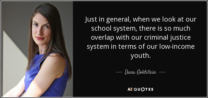 Just in general, when we look at our school system, there is so much overlap with our criminal justice system in terms of our low-income youth. - Dana Goldstein